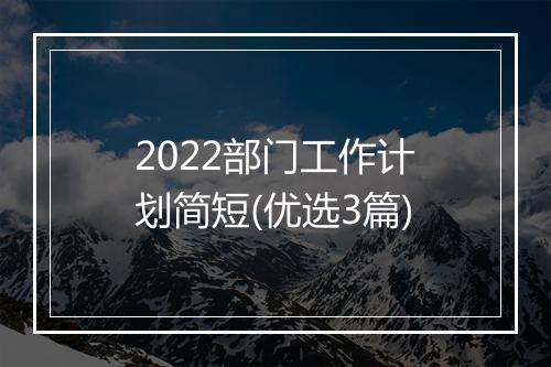2022部门工作计划简短(优选3篇)