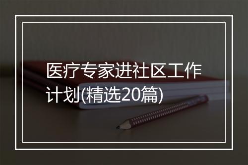 医疗专家进社区工作计划(精选20篇)