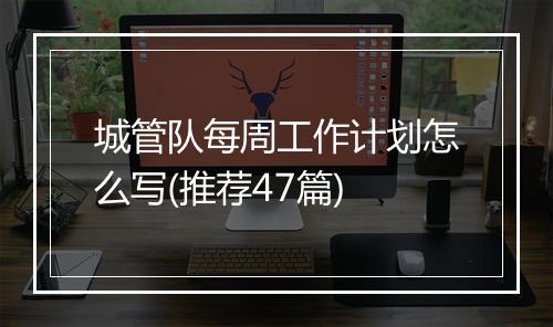 城管队每周工作计划怎么写(推荐47篇)