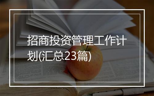 招商投资管理工作计划(汇总23篇)