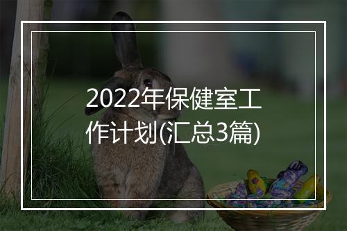 2022年保健室工作计划(汇总3篇)