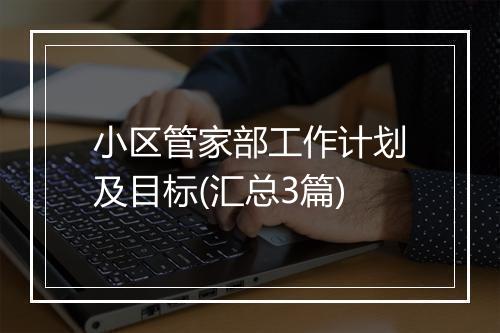 小区管家部工作计划及目标(汇总3篇)