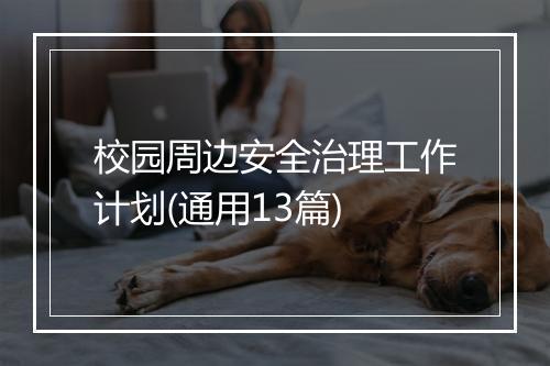 校园周边安全治理工作计划(通用13篇)