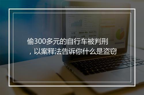偷300多元的自行车被判刑，以案释法告诉你什么是盗窃