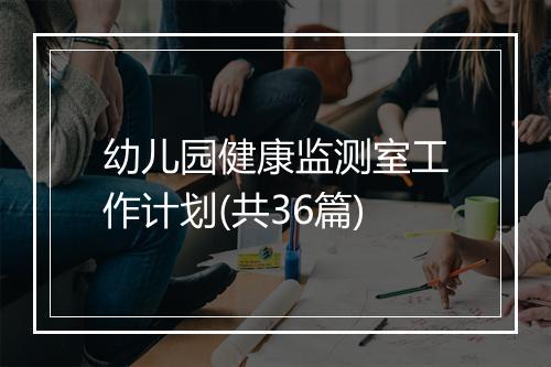 幼儿园健康监测室工作计划(共36篇)