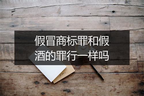 假冒商标罪和假酒的罪行一样吗