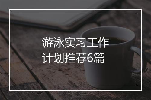 游泳实习工作计划推荐6篇