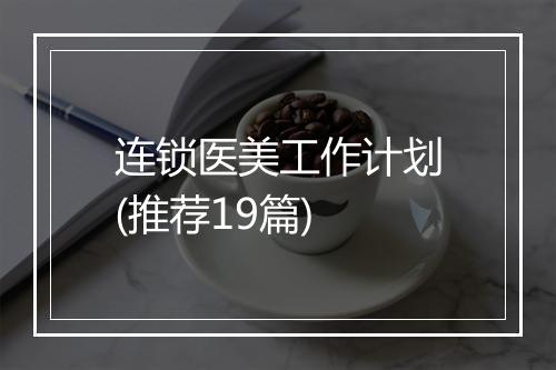 连锁医美工作计划(推荐19篇)