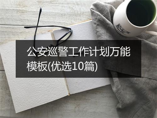 公安巡警工作计划万能模板(优选10篇)