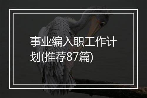 事业编入职工作计划(推荐87篇)
