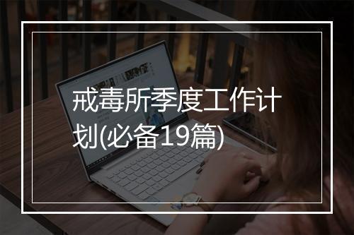 戒毒所季度工作计划(必备19篇)