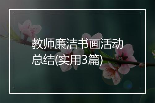 教师廉洁书画活动总结(实用3篇)