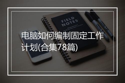 电脑如何编制固定工作计划(合集78篇)