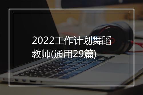 2022工作计划舞蹈教师(通用29篇)