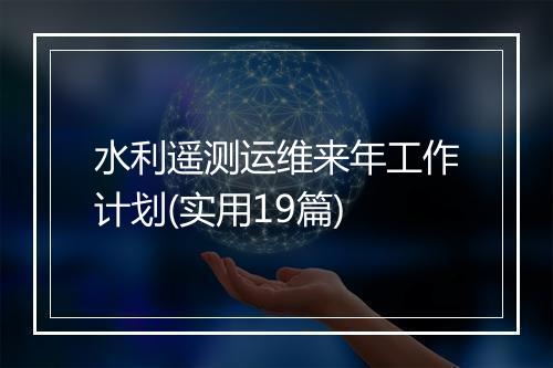 水利遥测运维来年工作计划(实用19篇)