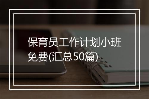 保育员工作计划小班免费(汇总50篇)