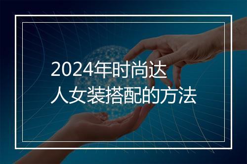 2024年时尚达人女装搭配的方法