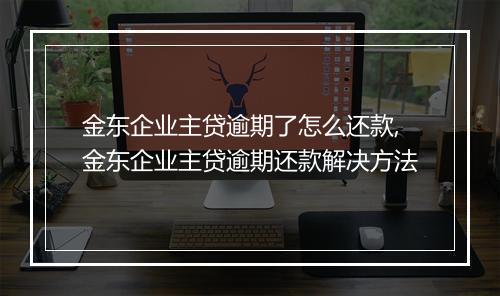 金东企业主贷逾期了怎么还款,金东企业主贷逾期还款解决方法
