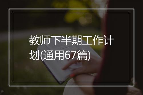 教师下半期工作计划(通用67篇)