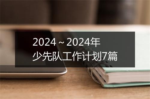 2024～2024年少先队工作计划7篇