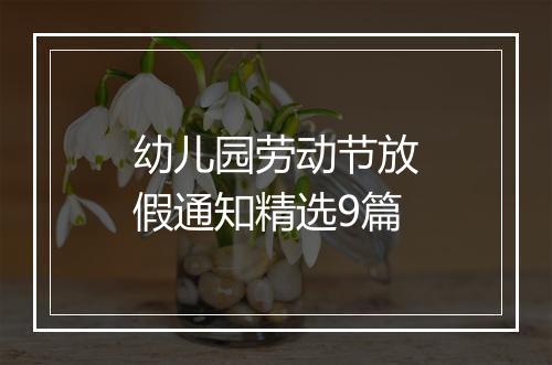 幼儿园劳动节放假通知精选9篇