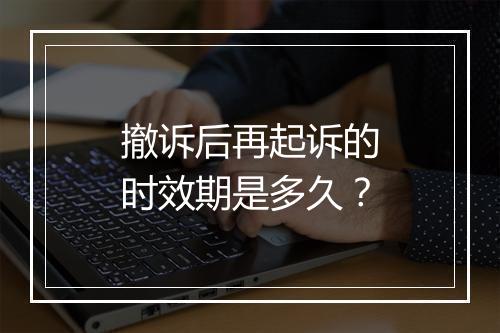 撤诉后再起诉的时效期是多久？