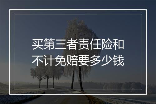 买第三者责任险和不计免赔要多少钱