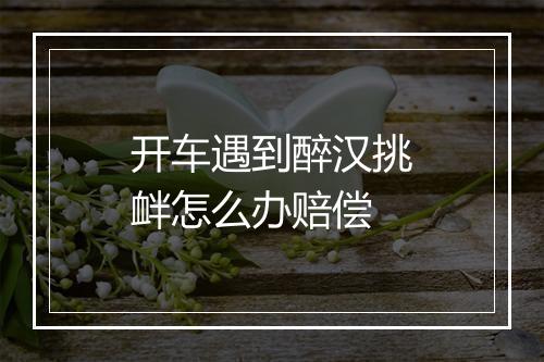 开车遇到醉汉挑衅怎么办赔偿