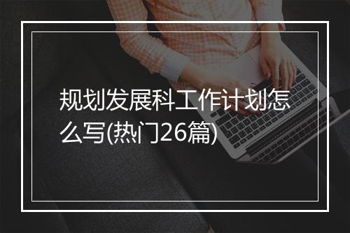 规划发展科工作计划怎么写(热门26篇)