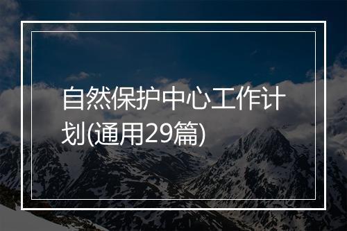 自然保护中心工作计划(通用29篇)