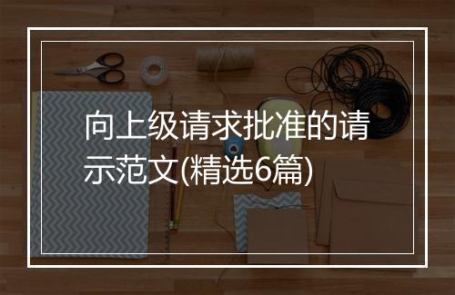 向上级请求批准的请示范文(精选6篇)
