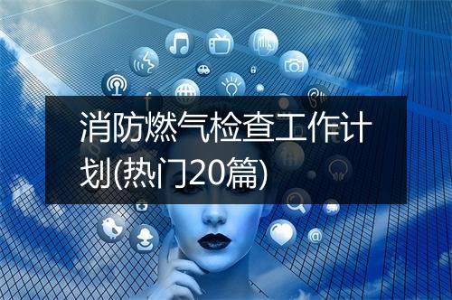 消防燃气检查工作计划(热门20篇)