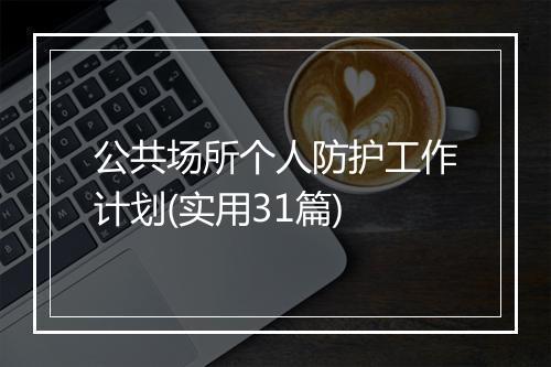 公共场所个人防护工作计划(实用31篇)