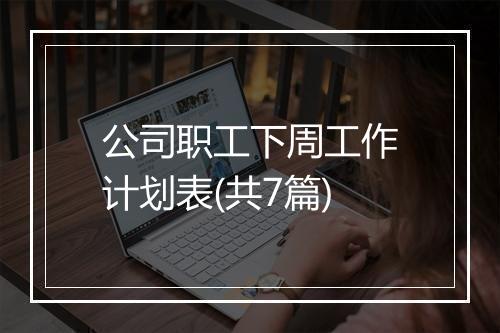 公司职工下周工作计划表(共7篇)