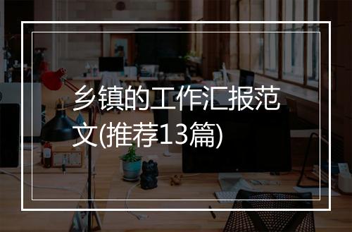 乡镇的工作汇报范文(推荐13篇)