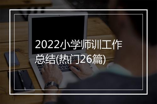 2022小学师训工作总结(热门26篇)
