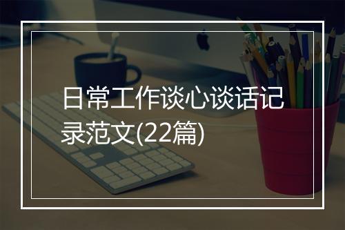 日常工作谈心谈话记录范文(22篇)