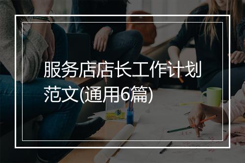 服务店店长工作计划范文(通用6篇)