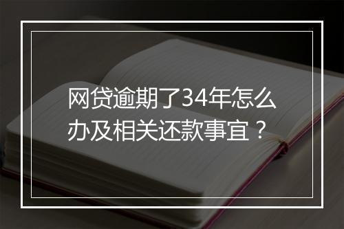 网贷逾期了34年怎么办及相关还款事宜？