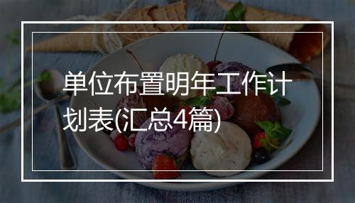 单位布置明年工作计划表(汇总4篇)