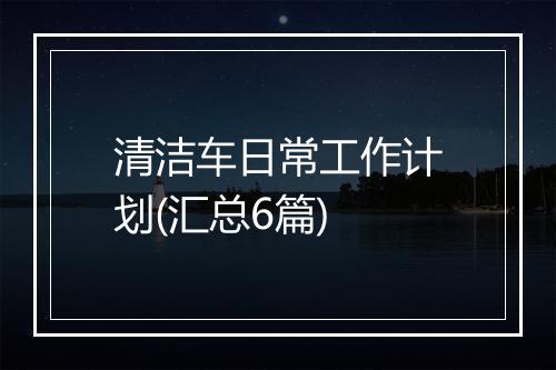 清洁车日常工作计划(汇总6篇)