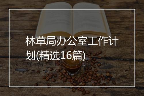 林草局办公室工作计划(精选16篇)