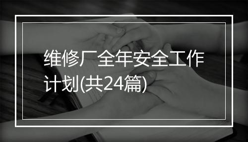 维修厂全年安全工作计划(共24篇)