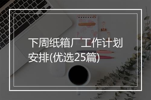 下周纸箱厂工作计划安排(优选25篇)