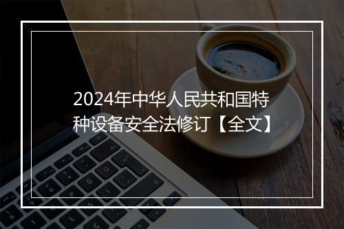 2024年中华人民共和国特种设备安全法修订【全文】