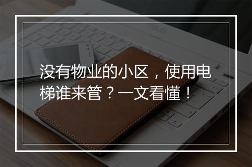 没有物业的小区，使用电梯谁来管？一文看懂！