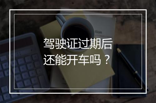 驾驶证过期后还能开车吗？