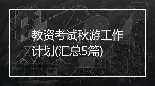 教资考试秋游工作计划(汇总5篇)