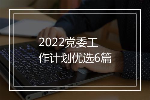 2022党委工作计划优选6篇