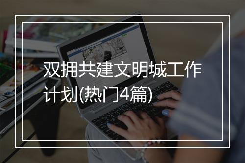 双拥共建文明城工作计划(热门4篇)